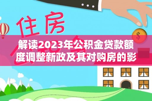丹巴解读2023年公积金贷款额度调整新政及其对购房的影响