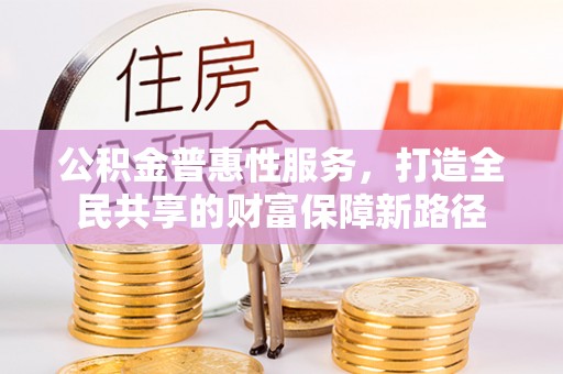 丹巴公积金普惠性服务，打造全民共享的财富保障新路径