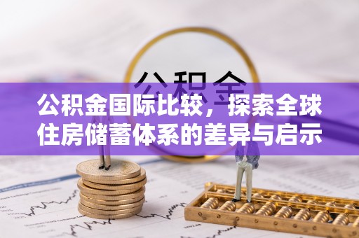 丹巴公积金国际比较，探索全球住房储蓄体系的差异与启示