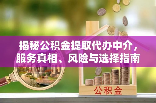 丹巴揭秘公积金提取代办中介，服务真相、风险与选择指南