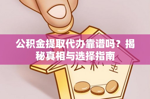 丹巴公积金提取代办靠谱吗？揭秘真相与选择指南
