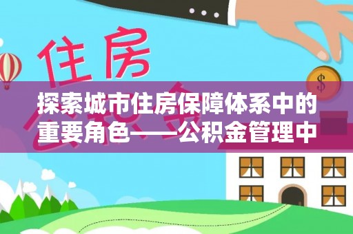 丹巴探索城市住房保障体系中的重要角色——公积金管理中心