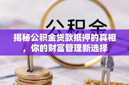 丹巴揭秘公积金贷款抵押的真相，你的财富管理新选择