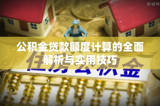 丹巴公积金贷款额度计算的全面解析与实用技巧