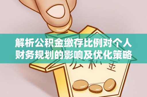 丹巴解析公积金缴存比例对个人财务规划的影响及优化策略