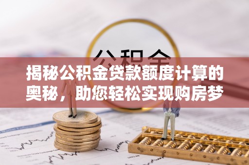 丹巴揭秘公积金贷款额度计算的奥秘，助您轻松实现购房梦想