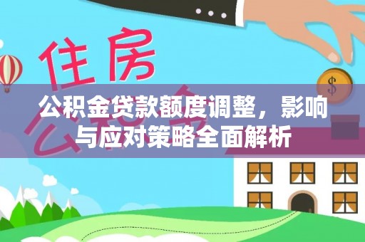 丹巴公积金贷款额度调整，影响与应对策略全面解析