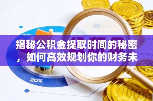 丹巴揭秘公积金提取时间的秘密，如何高效规划你的财务未来