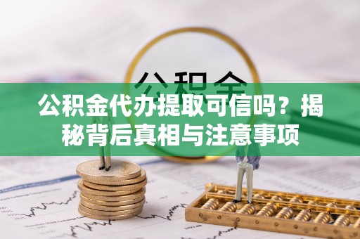 丹巴公积金代办提取可信吗？揭秘背后真相与注意事项