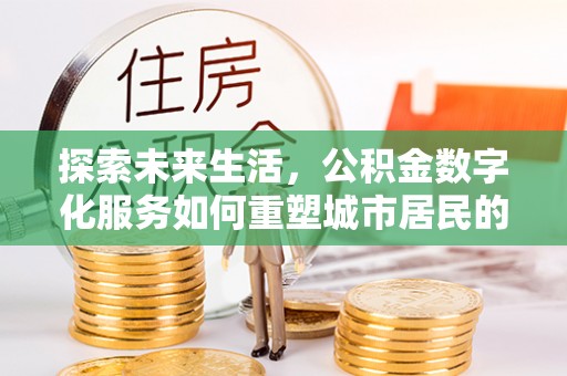 丹巴探索未来生活，公积金数字化服务如何重塑城市居民的便利体验