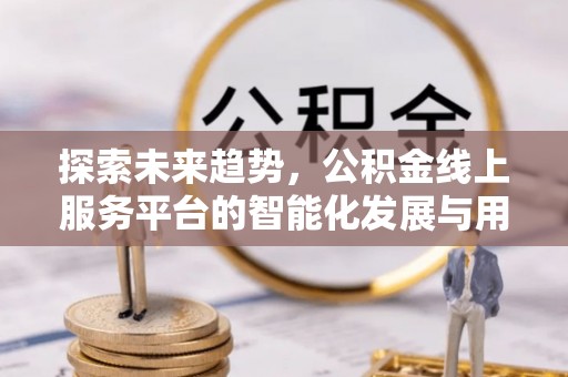 丹巴探索未来趋势，公积金线上服务平台的智能化发展与用户便利性提升