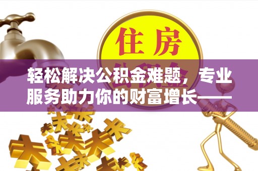 丹巴轻松解决公积金难题，专业服务助力你的财富增长——代办公积金提取