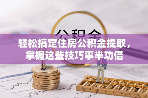 丹巴轻松搞定住房公积金提取，掌握这些技巧事半功倍