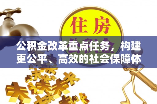 丹巴公积金改革重点任务，构建更公平、高效的社会保障体系
