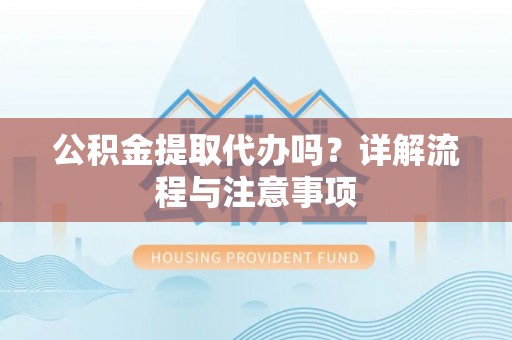 丹巴公积金提取代办吗？详解流程与注意事项