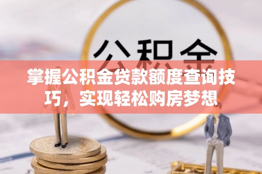 丹巴掌握公积金贷款额度查询技巧，实现轻松购房梦想