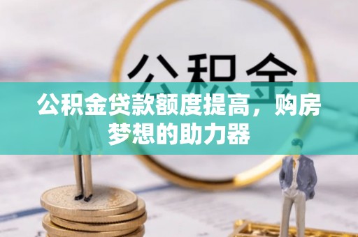 丹巴公积金贷款额度提高，购房梦想的助力器
