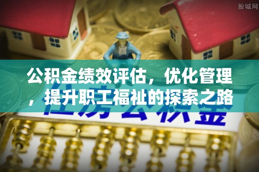 丹巴公积金绩效评估，优化管理，提升职工福祉的探索之路