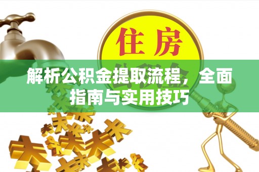 丹巴解析公积金提取流程，全面指南与实用技巧