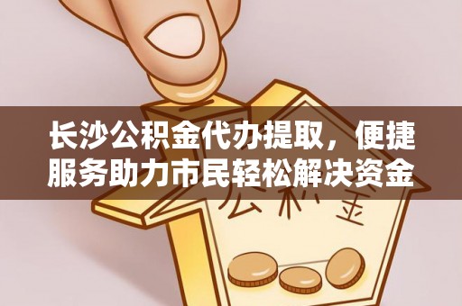 丹巴长沙公积金代办提取，便捷服务助力市民轻松解决资金需求