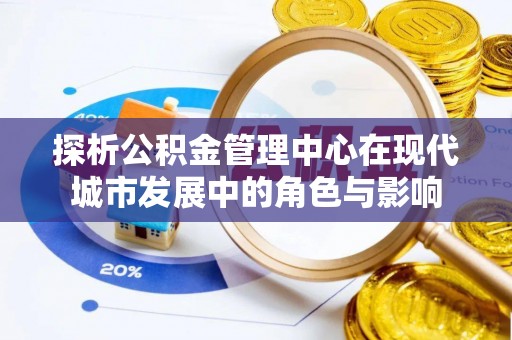 丹巴探析公积金管理中心在现代城市发展中的角色与影响