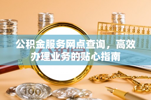 丹巴公积金服务网点查询，高效办理业务的贴心指南