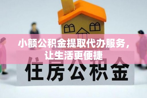 丹巴小额公积金提取代办服务，让生活更便捷