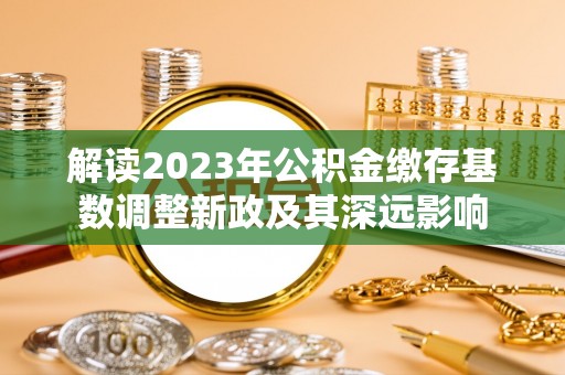 丹巴解读2023年公积金缴存基数调整新政及其深远影响