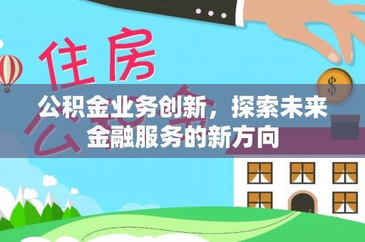 丹巴公积金业务创新，探索未来金融服务的新方向