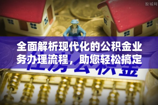 丹巴全面解析现代化的公积金业务办理流程，助您轻松搞定每一笔交易