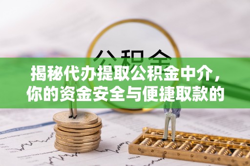 丹巴揭秘代办提取公积金中介，你的资金安全与便捷取款的平衡点