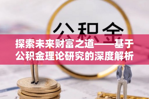 丹巴探索未来财富之道——基于公积金理论研究的深度解析