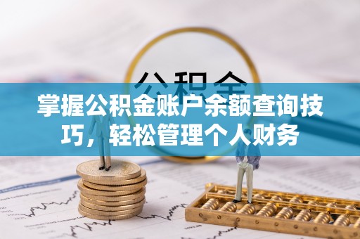 丹巴掌握公积金账户余额查询技巧，轻松管理个人财务