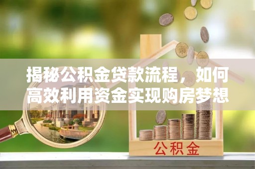 丹巴揭秘公积金贷款流程，如何高效利用资金实现购房梦想