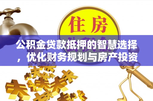 丹巴公积金贷款抵押的智慧选择，优化财务规划与房产投资