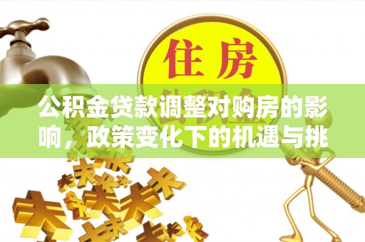 丹巴公积金贷款调整对购房的影响，政策变化下的机遇与挑战