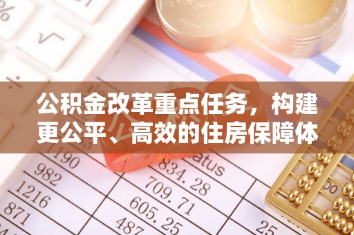 丹巴公积金改革重点任务，构建更公平、高效的住房保障体系
