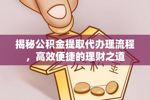 丹巴揭秘公积金提取代办理流程，高效便捷的理财之道